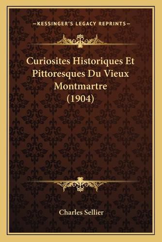 Curiosites Historiques Et Pittoresques Du Vieux Montmartre (1904)