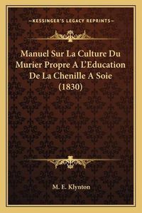 Cover image for Manuel Sur La Culture Du Murier Propre A L'Education de La Chenille a Soie (1830)