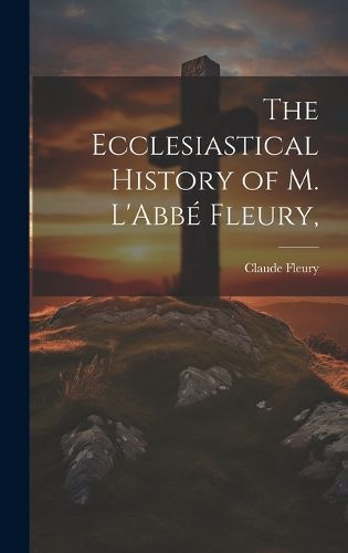 Cover image for The Ecclesiastical History of M. L'Abbe Fleury,