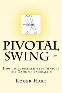 Cover image for Pivotal Swing -: How to Fundamentally Improve the Game of Baseball !!