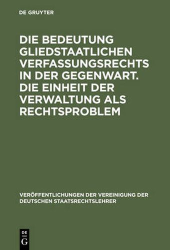 Die Bedeutung Gliedstaatlichen Verfassungsrechts in Der Gegenwart. Die Einheit Der Verwaltung ALS Rechtsproblem: Berichte Und Diskussionen Auf Der Tagung Der Vereinigung Der Deutschen Staatsrechtslehrer in Passau Vom 7. Bis 10. Oktober 1987