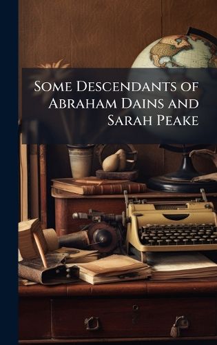 Cover image for Some Descendants of Abraham Dains and Sarah Peake
