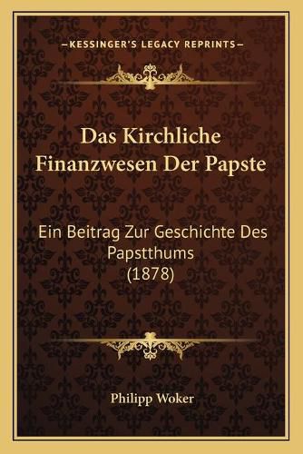 Cover image for Das Kirchliche Finanzwesen Der Papste: Ein Beitrag Zur Geschichte Des Papstthums (1878)