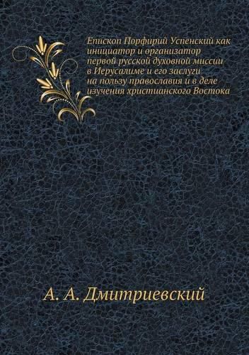 Cover image for Episkop Porfirij Uspenskij Kak Initsiator I Organizator Pervoj Russkoj Duhovnoj Missii V Ierusalime I Ego Zaslugi Na Polzu Pravoslaviya I V Dele Izuch