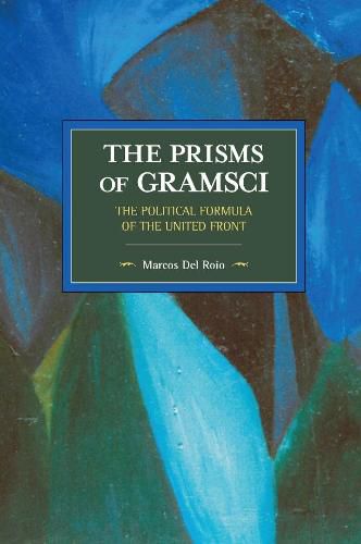 The Prisms Of Gramsci: The Political Formula Of The United Front: Historical Materialism Volume 103