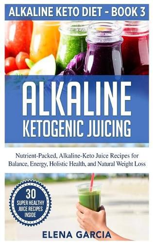 Cover image for Alkaline Ketogenic Juicing: Nutrient-Packed, Alkaline-Keto Juice Recipes for Balance, Energy, Holistic Health, and Natural Weight Loss