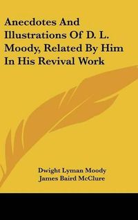 Cover image for Anecdotes and Illustrations of D. L. Moody, Related by Him in His Revival Work