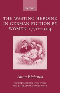 Cover image for The Wasting Heroine in German Fiction by Women 1770-1914