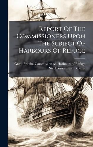 Cover image for Report Of The Commissioners Upon The Subject Of Harbours Of Refuge