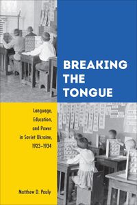 Cover image for Breaking the Tongue: Language, Education, and Power in Soviet Ukraine, 1923-1934