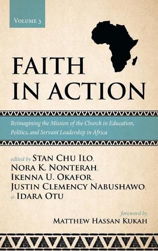 Faith in Action, Volume 3: Reimagining the Mission of the Church in Education, Politics, and Servant Leadership in Africa