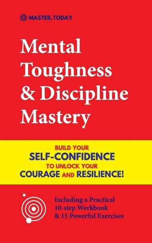 Cover image for Mental Toughness & Discipline Mastery: Build your Self-Confidence to Unlock your Courage and Resilience! (Including a Pratical 10-step Workbook & 15 Powerful Exercises)