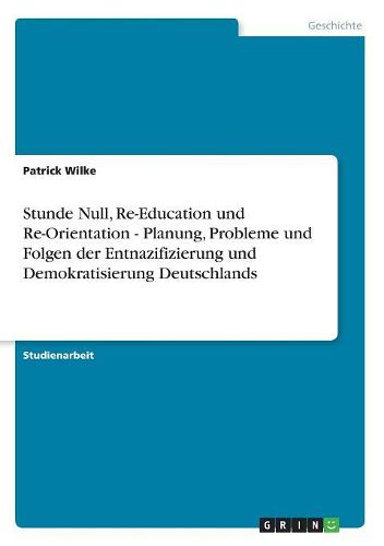 Cover image for Stunde Null, Re-Education Und Re-Orientation - Planung, Probleme Und Folgen Der Entnazifizierung Und Demokratisierung Deutschlands