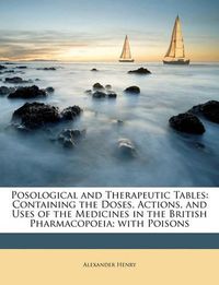 Cover image for Posological and Therapeutic Tables: Containing the Doses, Actions, and Uses of the Medicines in the British Pharmacopoeia; With Poisons