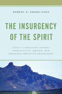 Cover image for The Insurgency of the Spirit: Jesus's Liberation Animist Spirituality, Empire, and Creating Christian Protectors