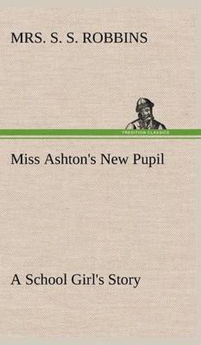 Cover image for Miss Ashton's New Pupil A School Girl's Story