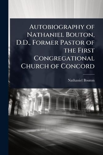 Cover image for Autobiography of Nathaniel Bouton, D.D., Former Pastor of the First Congregational Church of Concord