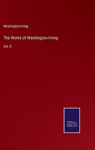 The Works of Washington Irving: Vol. II