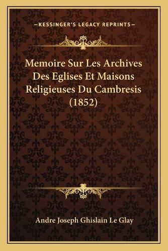 Cover image for Memoire Sur Les Archives Des Eglises Et Maisons Religieuses Du Cambresis (1852)