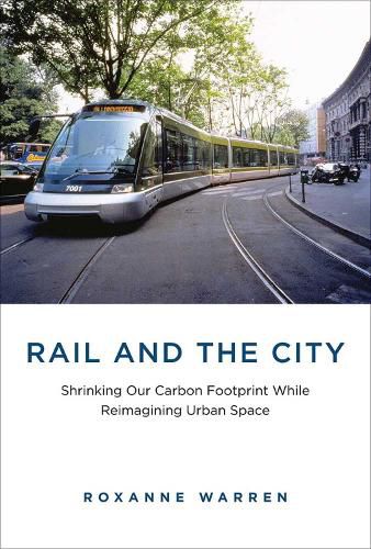 Cover image for Rail and the City: Shrinking Our Carbon Footprint While Reimagining Urban Space