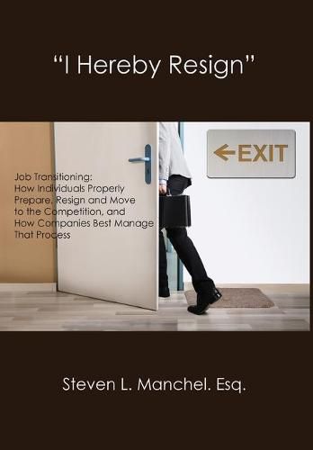 Cover image for I Hereby Resign: Job Transitioning: How Individuals Properly Prepare, Resign and Move to the Competition, and How Companies Best Manage That Process