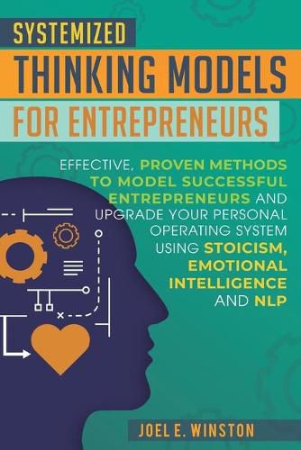 Cover image for Systemized Thinking Models for Entrepreneurs: Effective, proven methods to model successful entrepreneurs and upgrade your Personal Operating System using Stoicism, Emotional Intelligence and NLP techniques