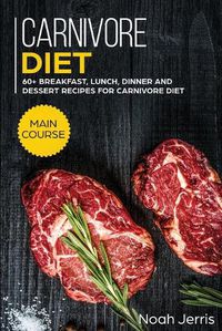 Cover image for Carnivore Diet: MAIN COURSE - 60+ Breakfast, Lunch, Dinner and Dessert Recipes for Carnivore Diet