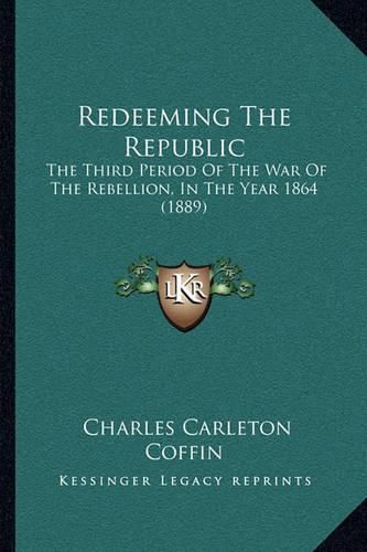 Cover image for Redeeming the Republic: The Third Period of the War of the Rebellion, in the Year 1864 (1889)