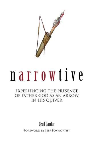 Cover image for Narrowtive: Experience the Presence of Father God as an Arrow in His Quiver