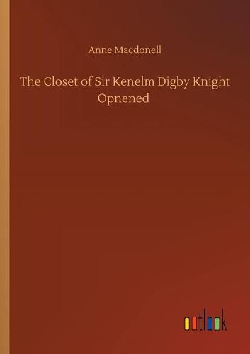 The Closet of Sir Kenelm Digby Knight Opnened