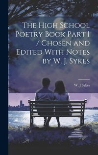 Cover image for The High School Poetry Book Part I / Chosen and Edited With Notes by W. J. Sykes