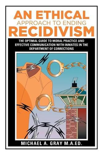 Cover image for An Ethical Approach to Ending Recidivism: The Optimal Guide to Moral Practice and Effective Communication with Inmates in the Department of Corrections