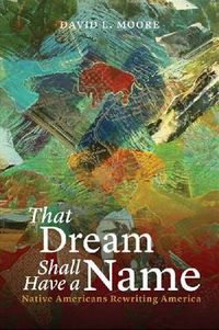 Cover image for That Dream Shall Have a Name: Native Americans Rewriting America