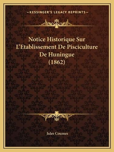 Cover image for Notice Historique Sur L'Etablissement de Pisciculture de Huningue (1862)