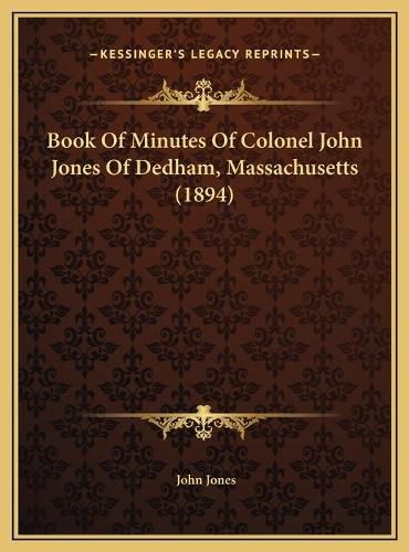 Cover image for Book of Minutes of Colonel John Jones of Dedham, Massachusetts (1894)