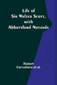 Cover image for Life of Sir Walter Scott, with Abbotsford Notanda
