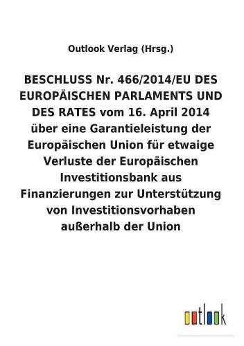 Beschluss Nr. 466/2014/Eu Des Europaischen Parlaments Und Des Rates Vom 16. April 2014 UEber Eine Garantieleistung Der Europaischen Union Fur Etwaige Verluste Der Europaischen Investitionsbank Aus Finanzierungen Zur Unterstutzung Von Investitionsvorhaben a