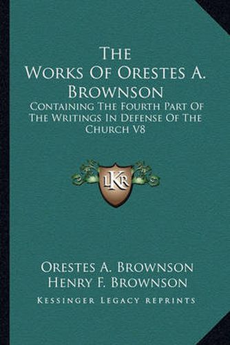 The Works of Orestes A. Brownson: Containing the Fourth Part of the Writings in Defense of the Church V8