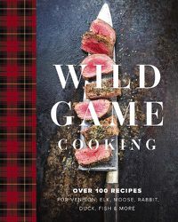 Cover image for Wild Game Cooking: Over 100 Recipes for Venison, Elk, Moose, Rabbit, Duck, Fish & More