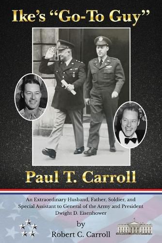 Cover image for Ike's Go-To Guy, Paul T. Carroll: An Extraordinary Husband, Father, Soldier, and Special Assistant to General of the Army and President Dwight D. Eisenhower