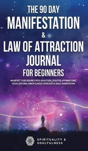 Cover image for The 90 Day Manifestation & Law Of Attraction Journal For Beginners: Manifest Your Desires With Gratitude, Positive Affirmations, Visualizations, Mindfulness Exercises & Daily Manifesting