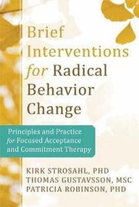Cover image for Brief Interventions for Radical Behavior Change: Principles and Practice for Focused Acceptance and Commitment Therapy