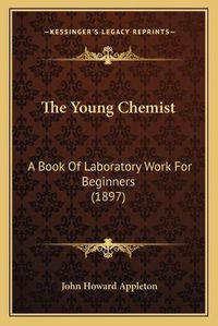 Cover image for The Young Chemist: A Book of Laboratory Work for Beginners (1897)