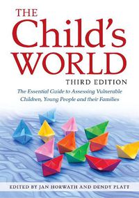 Cover image for The Child's World, Third Edition: The Essential Guide to Assessing Vulnerable Children, Young People and their Families