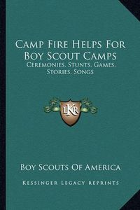 Cover image for Camp Fire Helps for Boy Scout Camps: Ceremonies, Stunts, Games, Stories, Songs