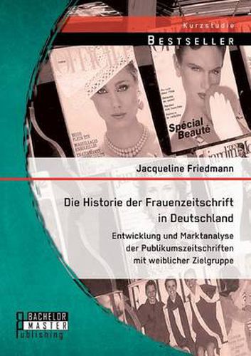 Cover image for Die Historie der Frauenzeitschrift in Deutschland: Entwicklung und Marktanalyse der Publikumszeitschriften mit weiblicher Zielgruppe