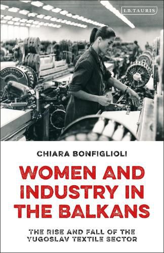 Cover image for Women and Industry in the Balkans: The Rise and Fall of the Yugoslav Textile Sector