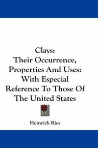 Cover image for Clays: Their Occurrence, Properties and Uses: With Especial Reference to Those of the United States