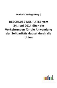 Cover image for BESCHLUSS DES RATES vom 24. Juni 2014 uber die Vorkehrungen fur die Anwendung der Solidaritatsklausel durch die Union