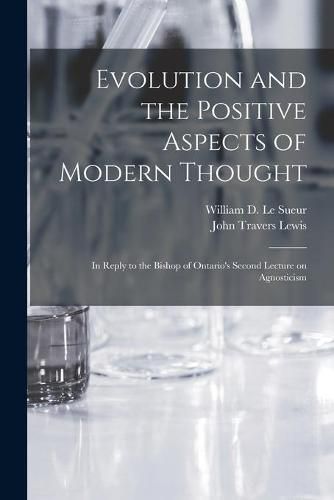 Evolution and the Positive Aspects of Modern Thought [microform]: in Reply to the Bishop of Ontario's Second Lecture on Agnosticism